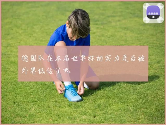 德国队在本届世界杯的实力是否被外界低估了呢