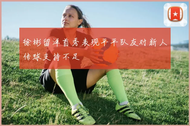徐彬留洋首秀表现平平队友对新人传球支持不足