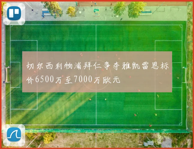切尔西利物浦拜仁争夺雅凯雷恩标价6500万至7000万欧元