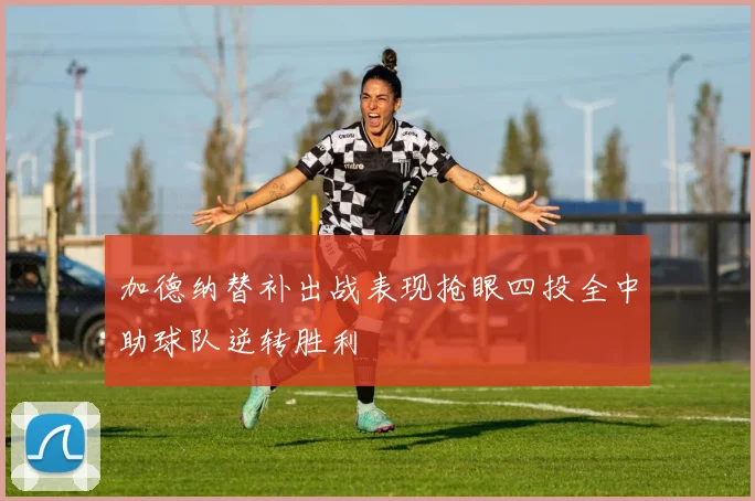 加德纳替补出战表现抢眼四投全中助球队逆转胜利