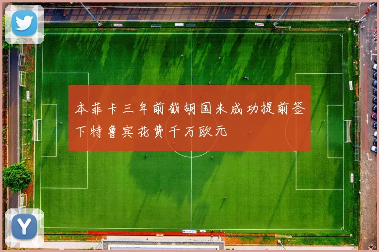 本菲卡三年前截胡国米成功提前签下特鲁宾花费千万欧元