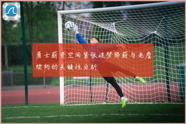 勇士薪资空间紧张追梦降薪与老詹续约的关键性分析
