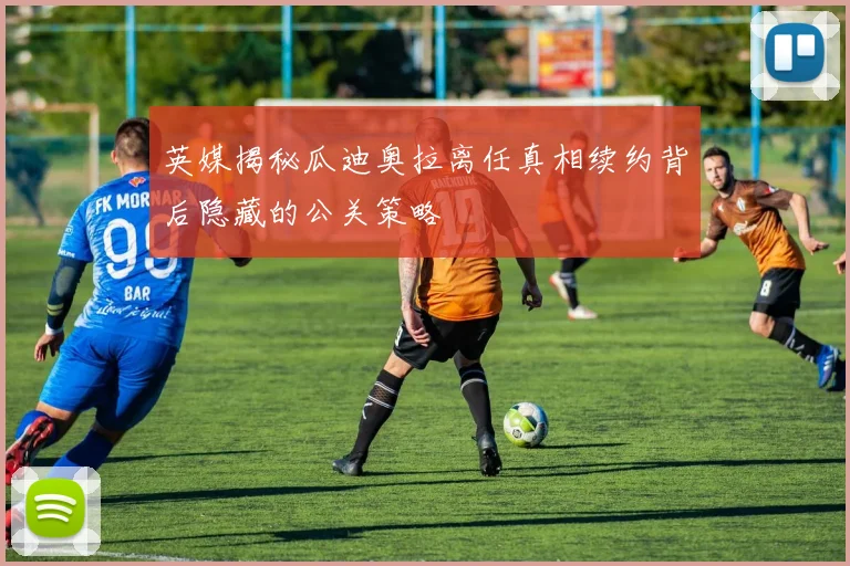 英媒揭秘瓜迪奥拉离任真相续约背后隐藏的公关策略
