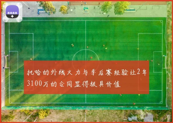 托哈的外线火力与季后赛经验让2年3100万的合同显得极具价值