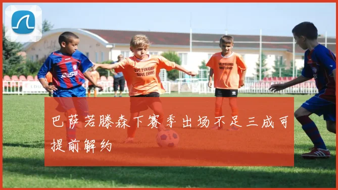 巴萨若滕森下赛季出场不足三成可提前解约