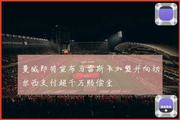 曼城即将宣布马雷斯卡加盟并向切尔西支付超千万赔偿金